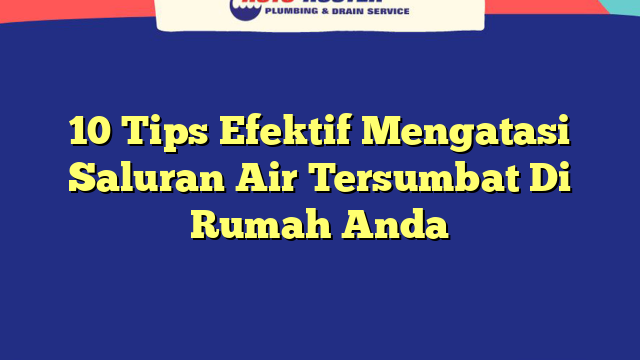 10 Tips Efektif Mengatasi Saluran Air Tersumbat Di Rumah Anda