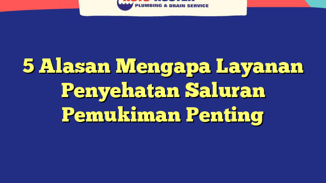 5 Alasan Mengapa Layanan Penyehatan Saluran Pemukiman Penting
