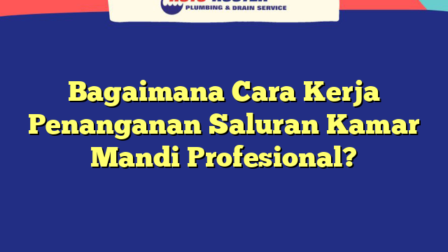 Bagaimana Cara Kerja Penanganan Saluran Kamar Mandi Profesional?