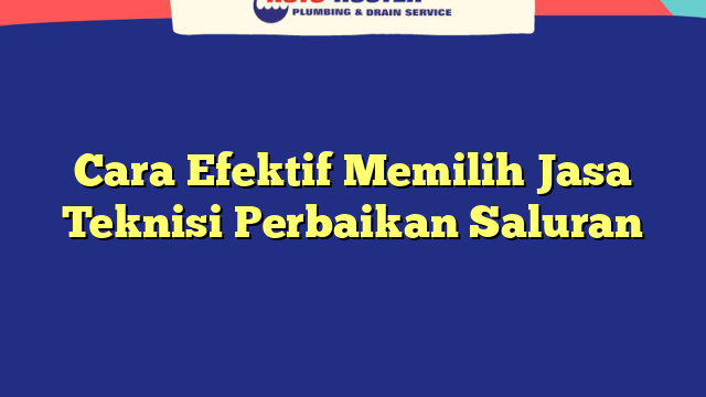 Cara Efektif Memilih Jasa Teknisi Perbaikan Saluran