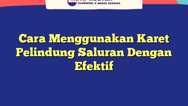 Cara Menggunakan Karet Pelindung Saluran Dengan Efektif