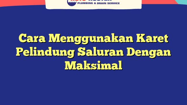 Cara Menggunakan Karet Pelindung Saluran Dengan Maksimal