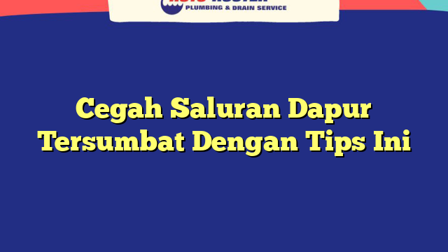 Cegah Saluran Dapur Tersumbat Dengan Tips Ini
