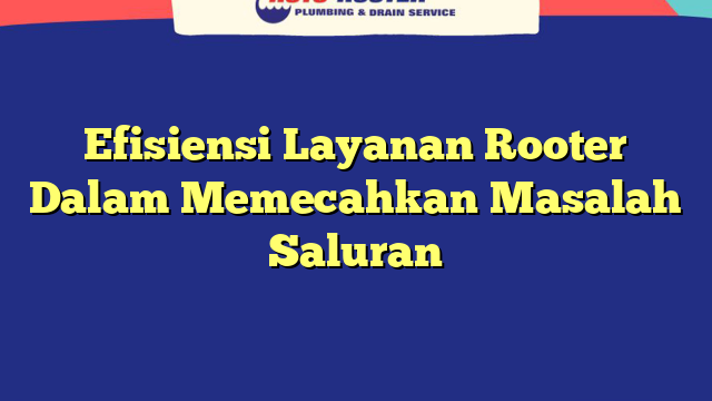 Efisiensi Layanan Rooter Dalam Memecahkan Masalah Saluran