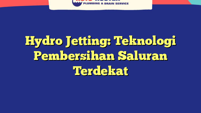 Hydro Jetting: Teknologi Pembersihan Saluran Terdekat