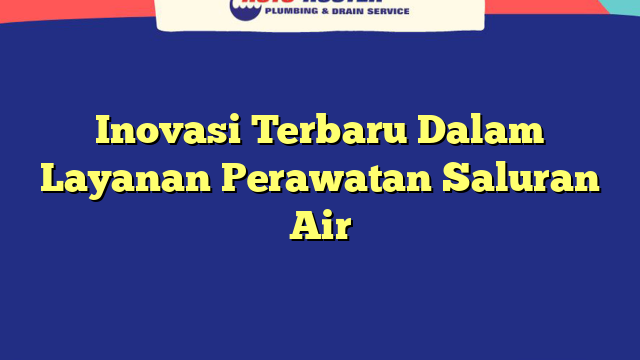 Inovasi Terbaru Dalam Layanan Perawatan Saluran Air