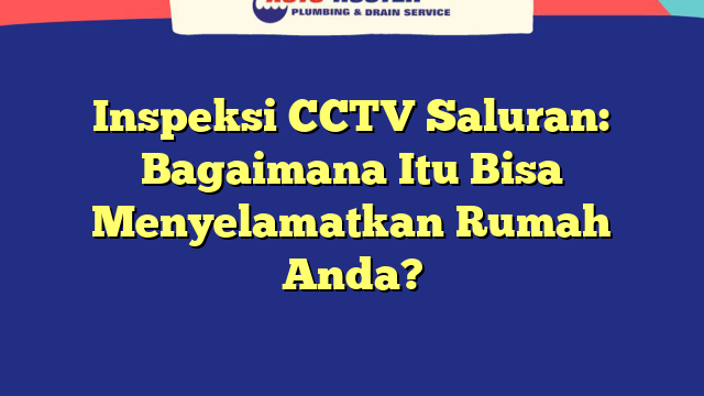 Inspeksi CCTV Saluran: Bagaimana Itu Bisa Menyelamatkan Rumah Anda?