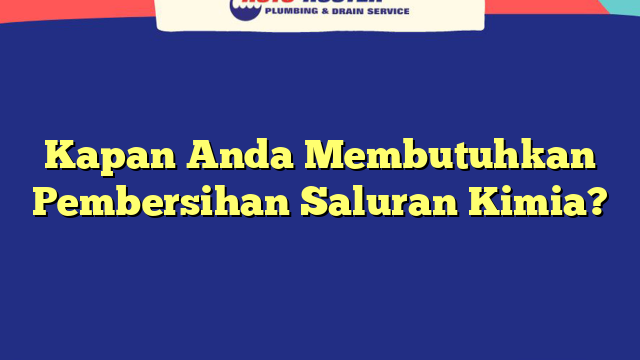 Kapan Anda Membutuhkan Pembersihan Saluran Kimia?