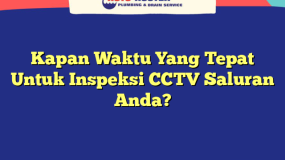 Kapan Waktu Yang Tepat Untuk Inspeksi CCTV Saluran Anda?