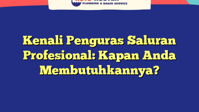 Kenali Penguras Saluran Profesional: Kapan Anda Membutuhkannya?