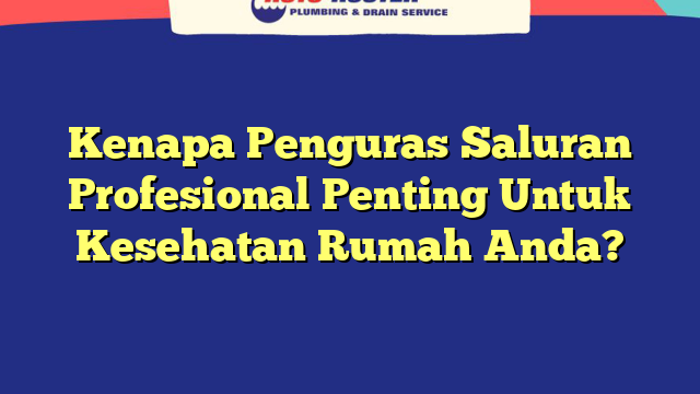 Kenapa Penguras Saluran Profesional Penting Untuk Kesehatan Rumah Anda?