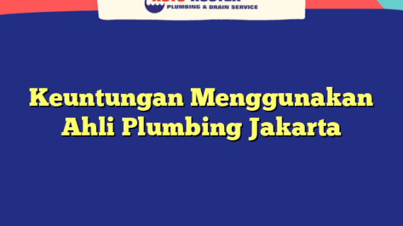 Keuntungan Menggunakan Ahli Plumbing Jakarta