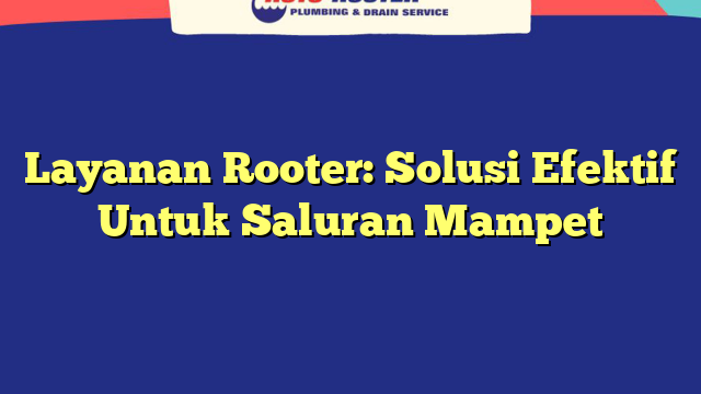 Layanan Rooter: Solusi Efektif Untuk Saluran Mampet