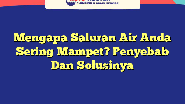 Mengapa Saluran Air Anda Sering Mampet? Penyebab Dan Solusinya