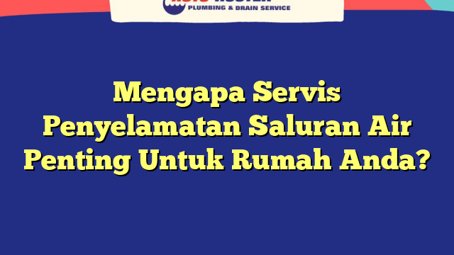 Mengapa Servis Penyelamatan Saluran Air Penting Untuk Rumah Anda?