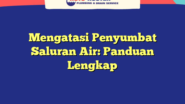 Mengatasi Penyumbat Saluran Air: Panduan Lengkap