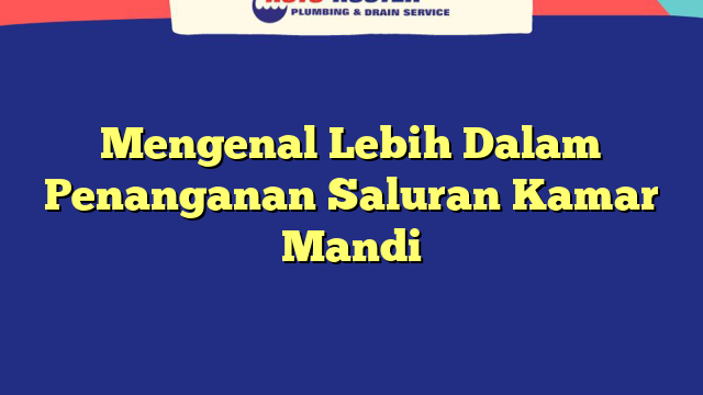 Mengenal Lebih Dalam Penanganan Saluran Kamar Mandi