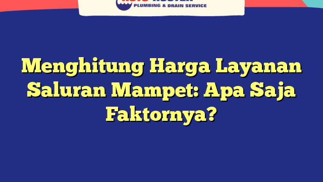 Menghitung Harga Layanan Saluran Mampet: Apa Saja Faktornya?