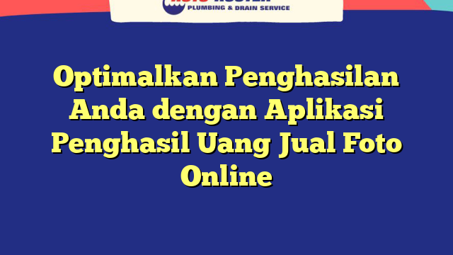Optimalkan Penghasilan Anda dengan Aplikasi Penghasil Uang Jual Foto Online