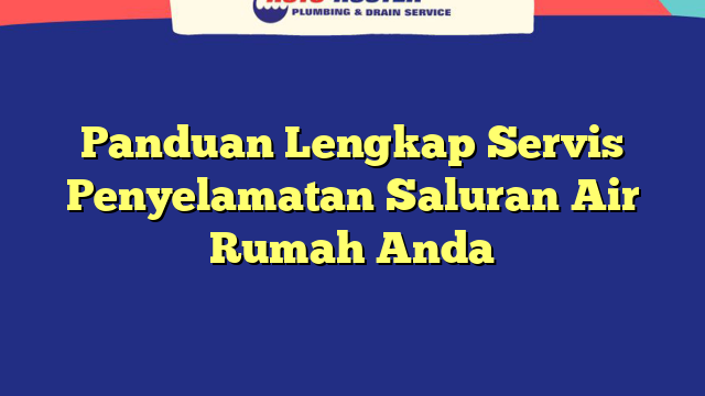 Panduan Lengkap Servis Penyelamatan Saluran Air Rumah Anda