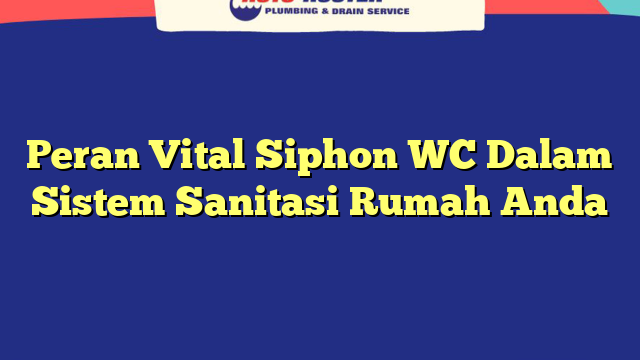 Peran Vital Siphon WC Dalam Sistem Sanitasi Rumah Anda