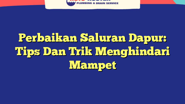Perbaikan Saluran Dapur: Tips Dan Trik Menghindari Mampet