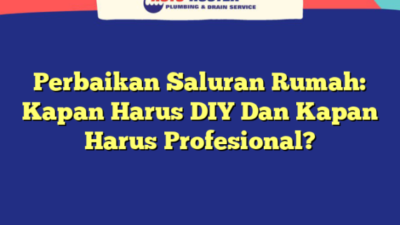 Perbaikan Saluran Rumah: Kapan Harus DIY Dan Kapan Harus Profesional?