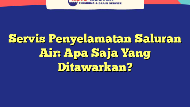 Servis Penyelamatan Saluran Air: Apa Saja Yang Ditawarkan?