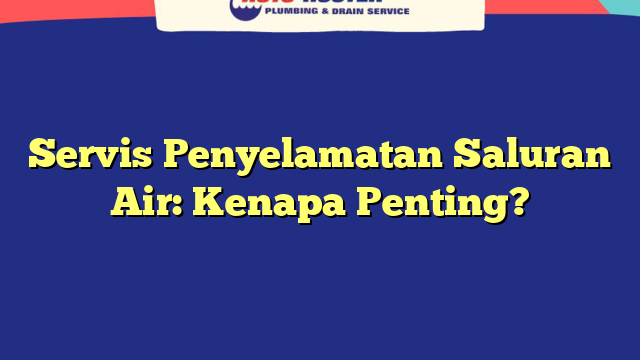 Servis Penyelamatan Saluran Air: Kenapa Penting?