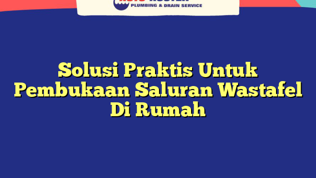 Solusi Praktis Untuk Pembukaan Saluran Wastafel Di Rumah