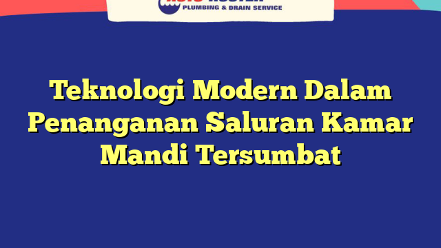 Teknologi Modern Dalam Penanganan Saluran Kamar Mandi Tersumbat