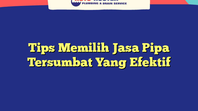 Tips Memilih Jasa Pipa Tersumbat Yang Efektif