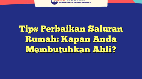 Tips Perbaikan Saluran Rumah: Kapan Anda Membutuhkan Ahli?